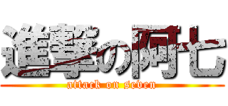 進撃の阿七 (attack on seven)