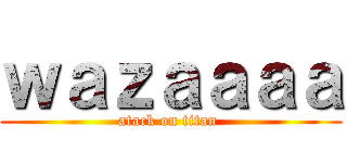 ｗａｚａａａａ (atack on titan )