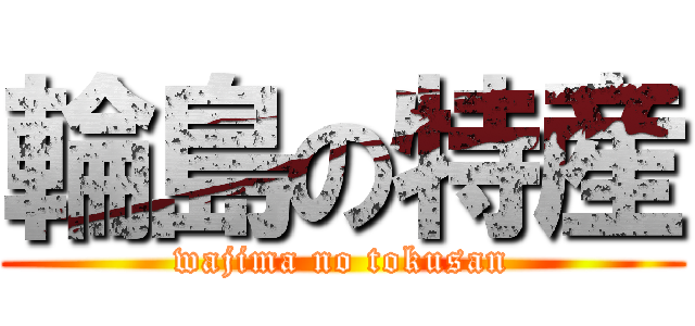 輪島の特産 (wajima no tokusan)