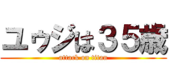 ユゥジは３５歳 (attack on titan)