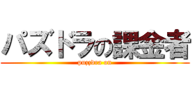 パズドラの課金者 (puzzdra on)
