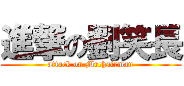 進撃の劉笑長 (attack on Mrchairman)