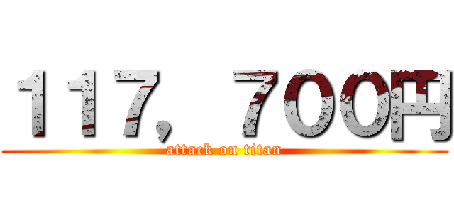 １１７，７００円 (attack on titan)