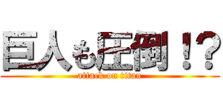 巨人も圧倒！？ (attack on titan)