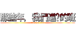 那些年，我們進擊的班 (attack on titan)
