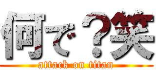 何で？笑 (attack on titan)