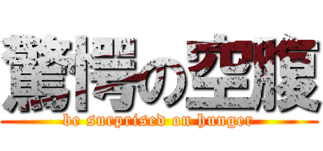 驚愕の空腹 (be surprised on hunger)