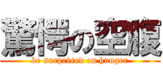 驚愕の空腹 (be surprised on hunger)