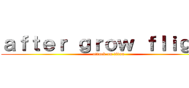 ａｆｔｅｒ ｇｒｏｗ ｆｌｉｇｈｔ (attack on titan)