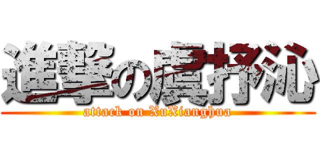 進撃の虞抒沁 (attack on XuXianghua)