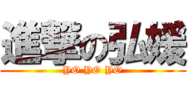 進撃の弘媛 (YO YO YO)