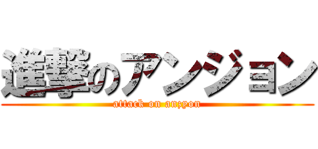 進撃のアンジョン (attack on anzyon)
