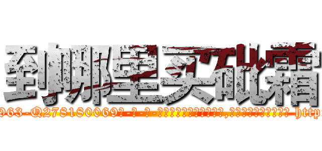 到哪里买砒霜 (到哪里买砒霜【电-186x2687x6963-Q278180069元-吉-药-业】我们做的是长期生意,靠的是老客户长期支持 http://sngk.net/fufNjr
)