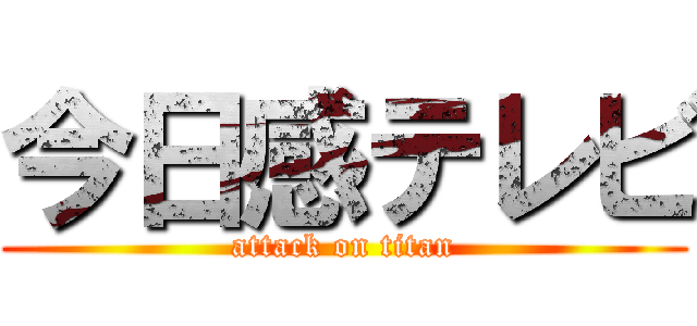 今日感テレビ (attack on titan)