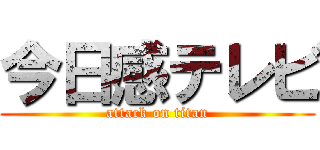 今日感テレビ (attack on titan)