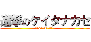 進撃のケイタナカセ (attack on ケイタナカセ)