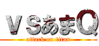 ｖｓあまＱ (attack on titan)