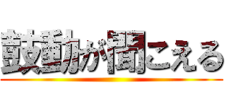 鼓動が聞こえる ()