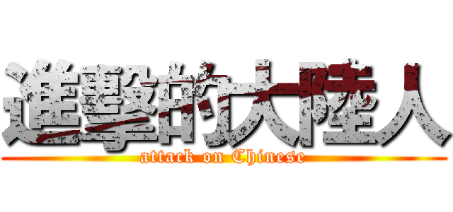 進擊的大陸人 (attack on Chinese)