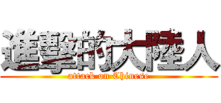 進擊的大陸人 (attack on Chinese)