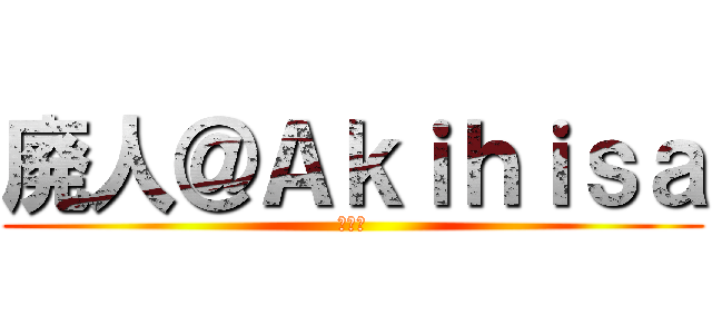 廃人＠Ａｋｉｈｉｓａ (☆☆☆)