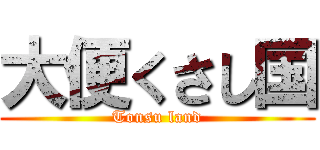 大便くさし国 (Tonsu land)