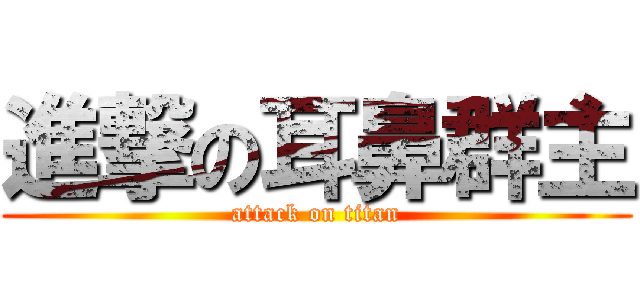 進撃の耳鼻群主 (attack on titan)