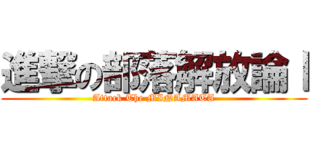 進撃の部落解放論Ⅰ (Attack The MINAMATA)