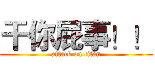 干你屁事！！ (attack on titan)