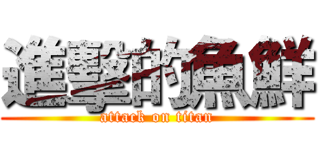 進擊的魚鮮 (attack on titan)