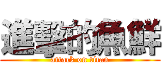 進擊的魚鮮 (attack on titan)