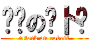 进击の萝卜酱 (attack on robert)