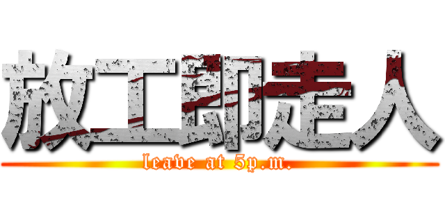 放工即走人 (leave at 5p.m.)