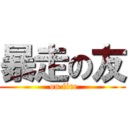 暴走の友 ( on fire)