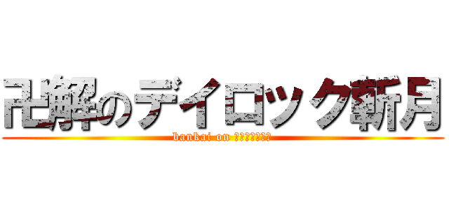 卍解のデイロック斬月 (bankai on デイロック斬月)