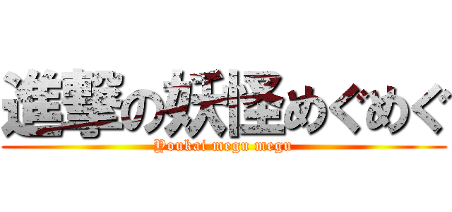 進撃の妖怪めぐめぐ (Youkai megu megu)