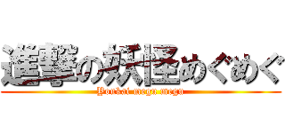 進撃の妖怪めぐめぐ (Youkai megu megu)