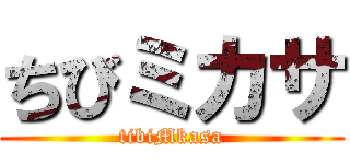 ちびミカサ (tibiMkasa)