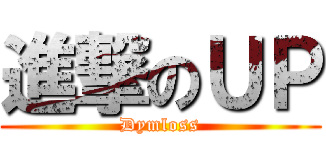 進撃のＵＰ (Dymloss)