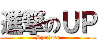 進撃のＵＰ (Dymloss)