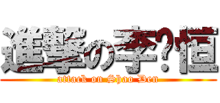 進撃の李弨恒 (attack on Shao Den)