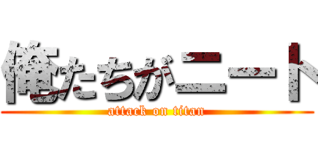 俺たちがニート (attack on titan)
