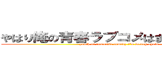 やはり俺の青春ラブコメはまちがっている。 (youth of romantic comedy i'm wrong again.)