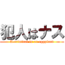 犯人はナス (A criminal is an eggplant)