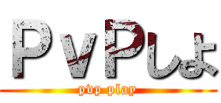 ＰｖＰしよ (pvp play)