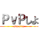 ＰｖＰしよ (pvp play)