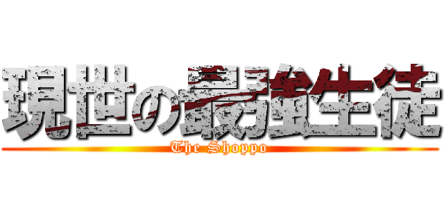 現世の最強生徒 (The Shoppo)