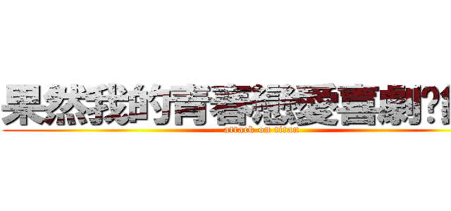 果然我的青春戀愛喜劇搞錯了 (attack on titan)