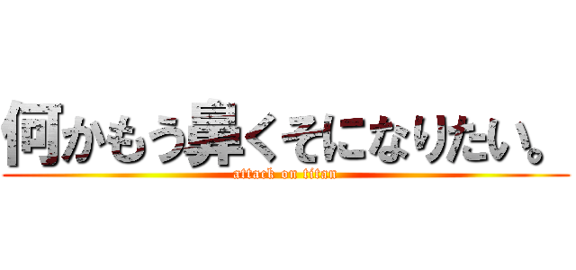 何かもう鼻くそになりたい。 (attack on titan)