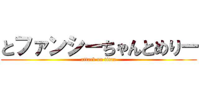 とファンシーちゃんとめりー (attack on titan)